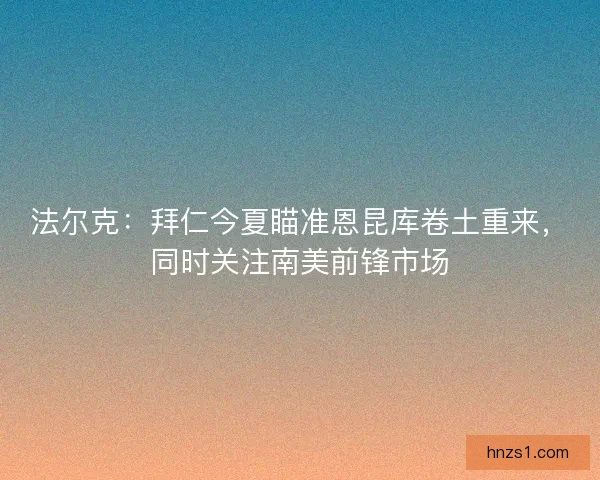 法尔克：拜仁今夏瞄准恩昆库卷土重来，同时关注南美前锋市场